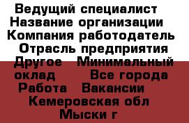 Ведущий специалист › Название организации ­ Компания-работодатель › Отрасль предприятия ­ Другое › Минимальный оклад ­ 1 - Все города Работа » Вакансии   . Кемеровская обл.,Мыски г.